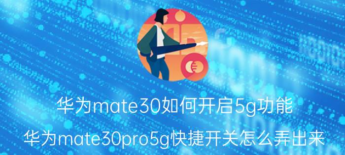 华为mate30如何开启5g功能 华为mate30pro5g快捷开关怎么弄出来？